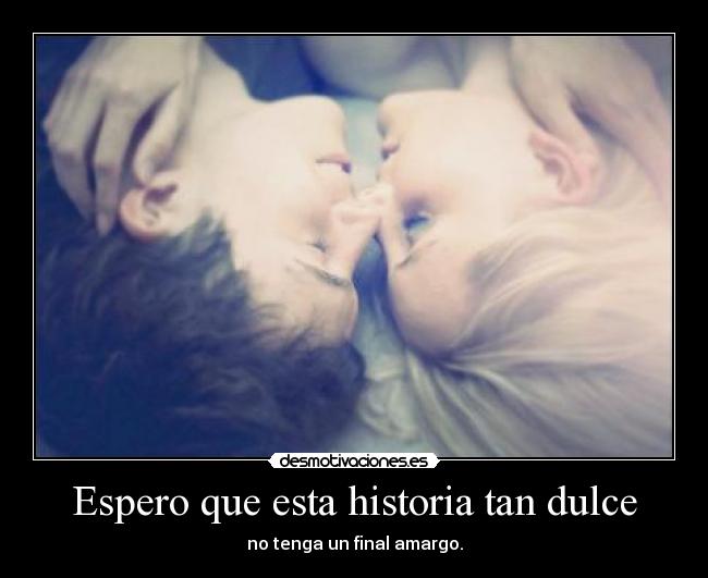 Espero que esta historia tan dulce - no tenga un final amargo.