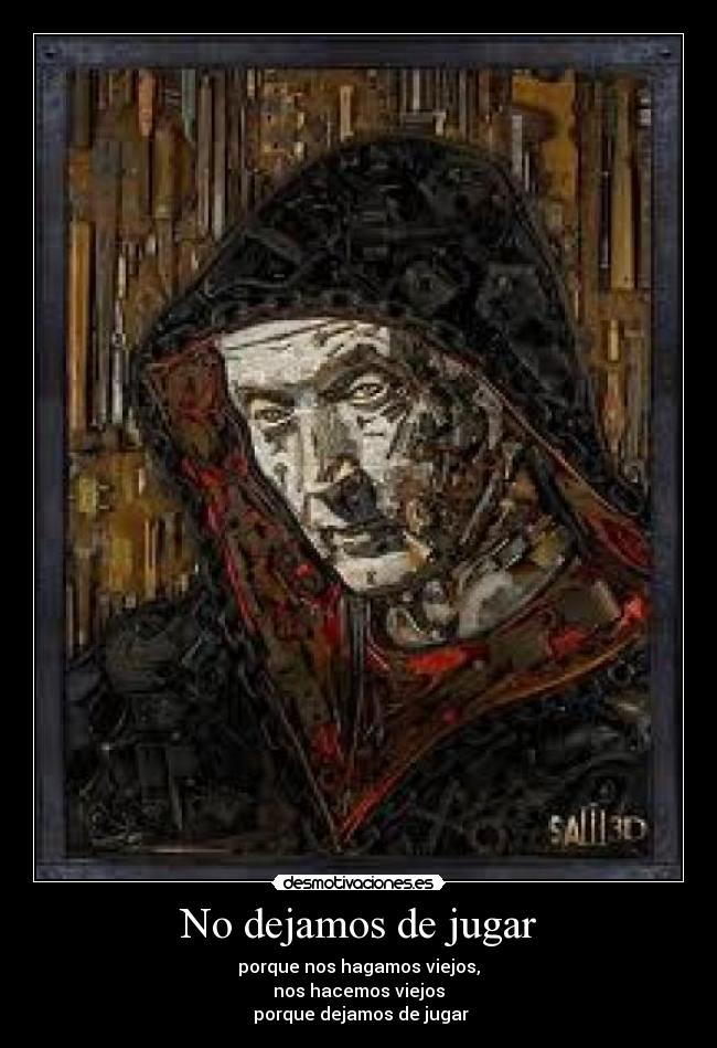 No dejamos de jugar - porque nos hagamos viejos,
nos hacemos viejos
 porque dejamos de jugar
