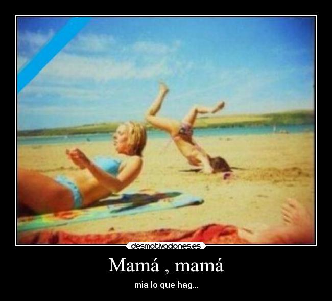 Mamá , mamá - mia lo que hag...