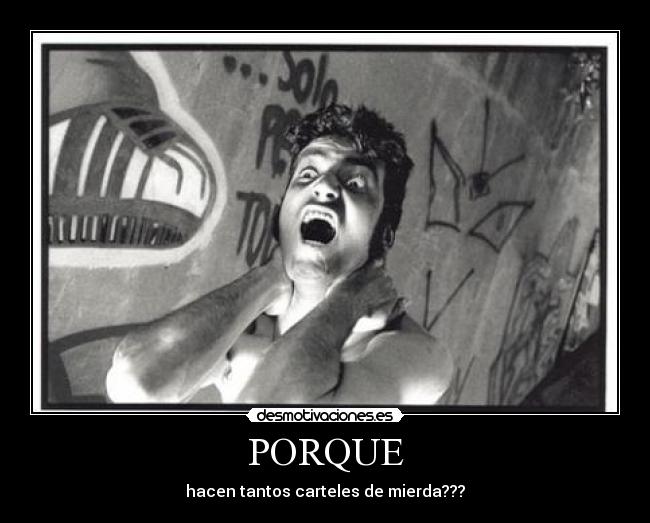 PORQUE - hacen tantos carteles de mierda???