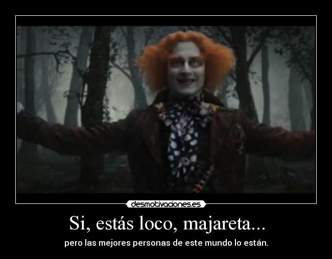 Si, estás loco, majareta... -