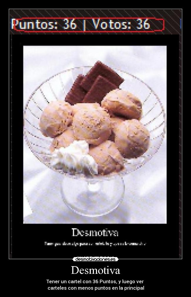 Desmotiva - Tener un cartel con 36 Puntos, y luego ver 
carteles con menos puntos en la principal