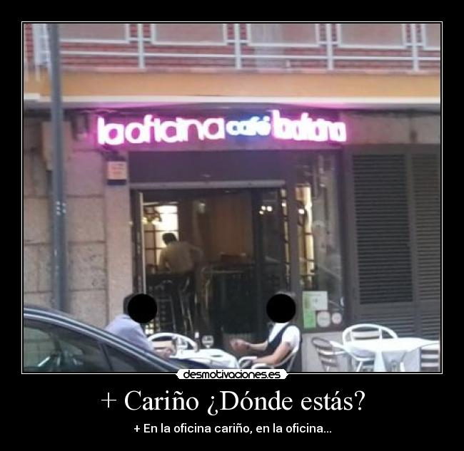 + Cariño ¿Dónde estás? - + En la oficina cariño, en la oficina...