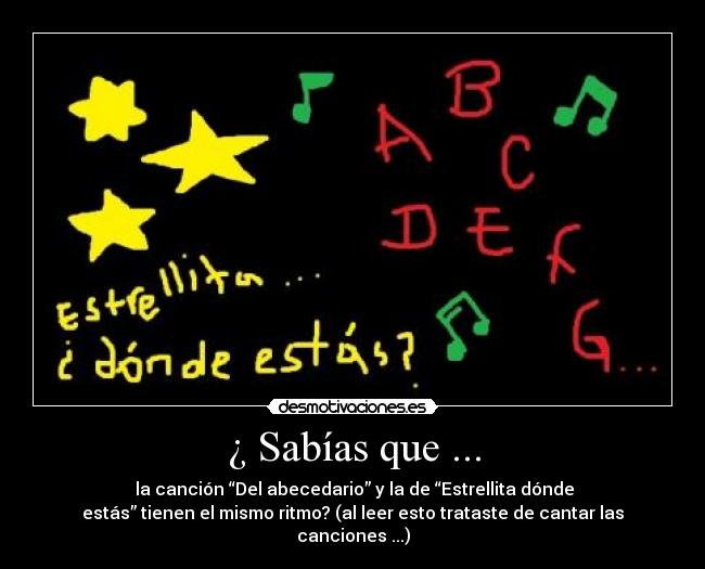 ¿ Sabías que ... - la canción “Del abecedario” y la de “Estrellita dónde
estás” tienen el mismo ritmo? (al leer esto trataste de cantar las
canciones ...)