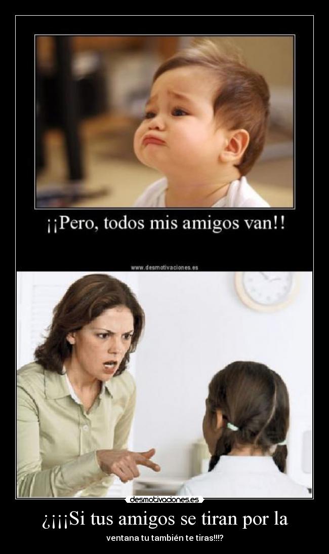 ¿¡¡¡Si tus amigos se tiran por la - ventana tu también te tiras!!!?