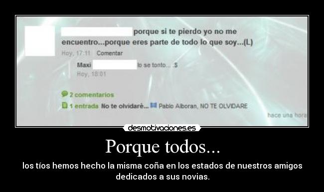 Porque todos... - los tíos hemos hecho la misma coña en los estados de nuestros amigos
dedicados a sus novias.