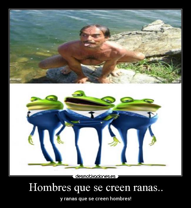 Hombres que se creen ranas.. - 