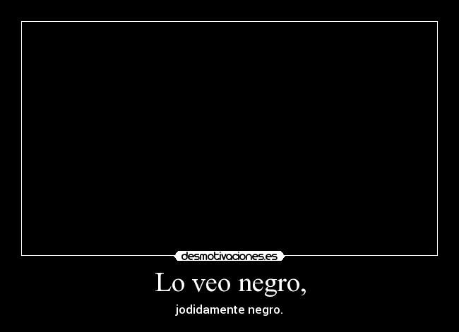 Lo veo negro, - 