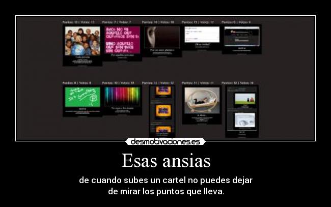 Esas ansias - de cuando subes un cartel no puedes dejar
de mirar los puntos que lleva.