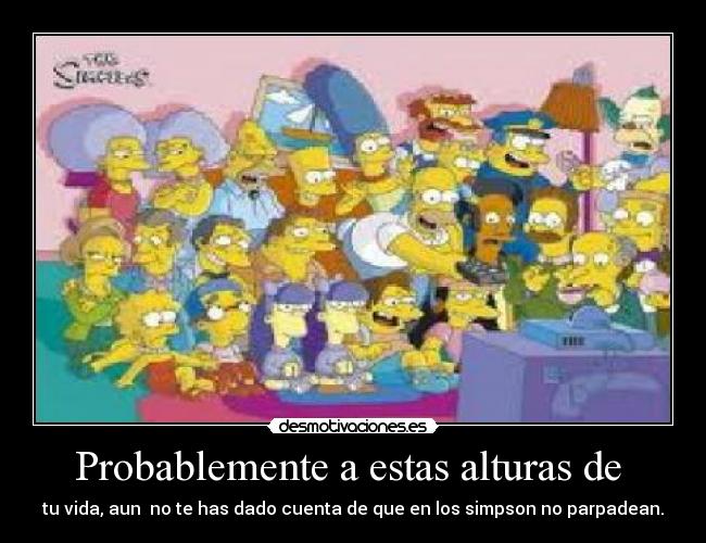 Probablemente a estas alturas de - tu vida, aun no te has dado cuenta de que en los simpson no parpadean.