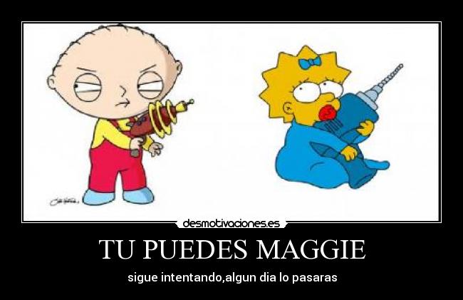 TU PUEDES MAGGIE - sigue intentando,algun dia lo pasaras