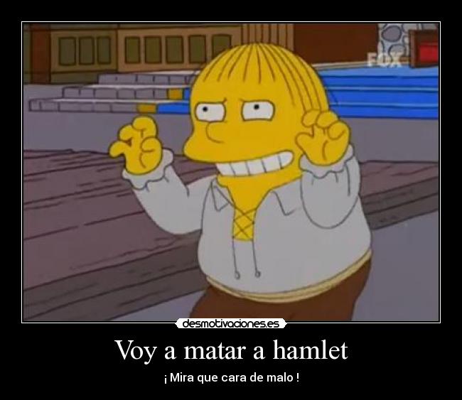 Voy a matar a hamlet - ¡ Mira que cara de malo !