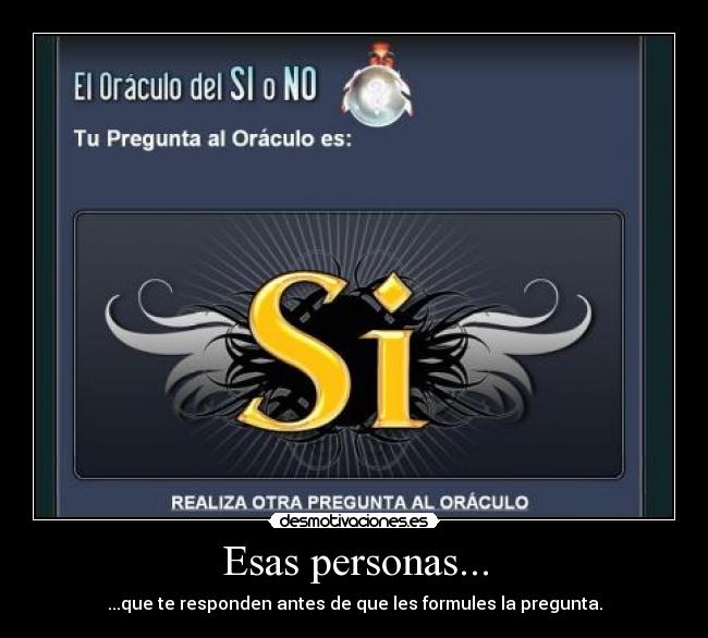 Esas personas... - ...que te responden antes de que les formules la pregunta.