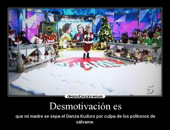 Desmotivación es - que mi madre se sepa el Danza Kuduro por culpa de los politonos de sálvame.