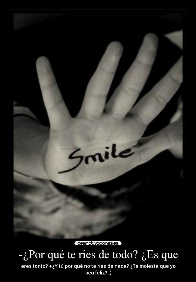 -¿Por qué te ries de todo? ¿Es que - eres tonto? +¿Y tú por qué no te ries de nada? ¿Te molesta que yo sea feliz? ;)