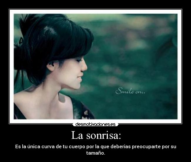 La sonrisa: - Es la única curva de tu cuerpo por la que deberias preocuparte por su tamaño.