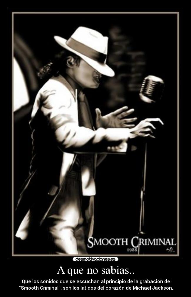 A que no sabias.. - Que los sonidos que se escuchan al principio de la grabación de
Smooth Criminal, son los latidos del corazón de Michael Jackson.