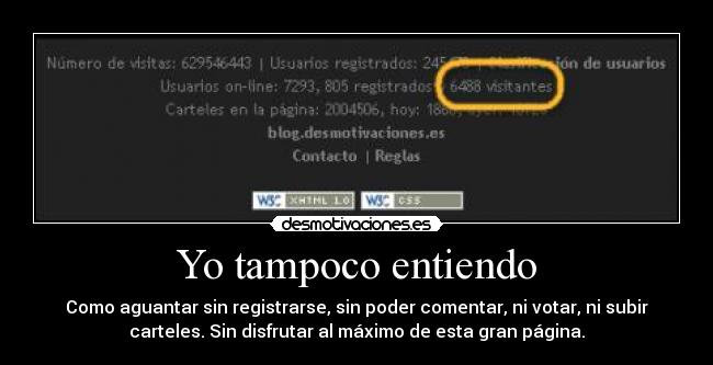 Yo tampoco entiendo - Como aguantar sin registrarse, sin poder comentar, ni votar, ni subir
carteles. Sin disfrutar al máximo de esta gran página.