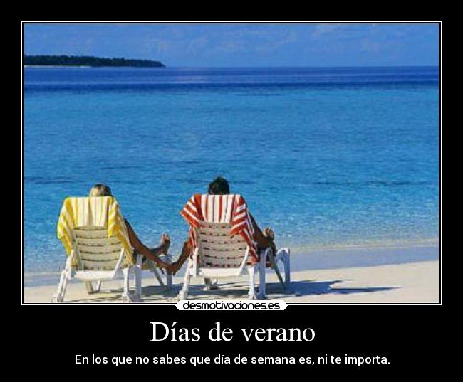 Días de verano - En los que no sabes que día de semana es, ni te importa.