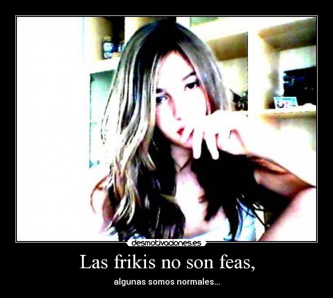 Las frikis no son feas, -