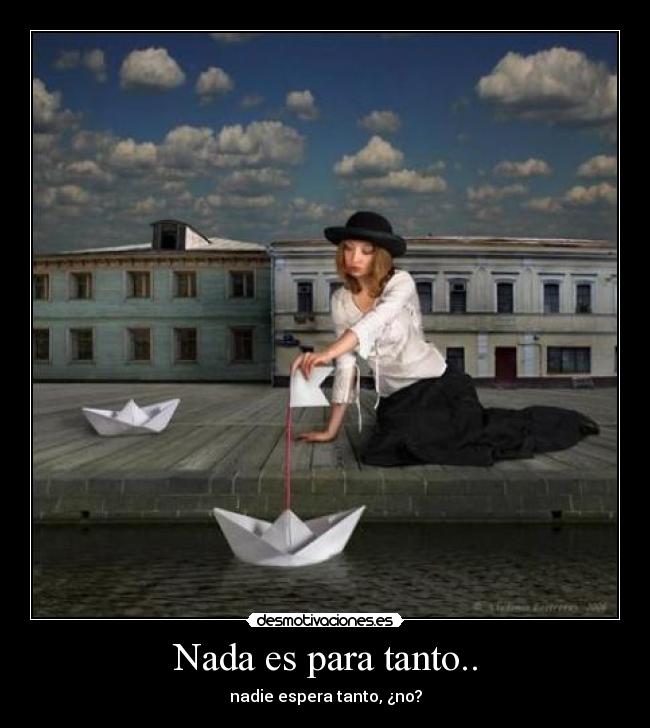 Nada es para tanto.. - nadie espera tanto, ¿no?