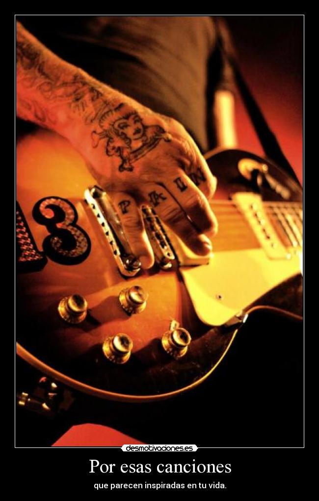 Por esas canciones - que parecen inspiradas en tu vida.