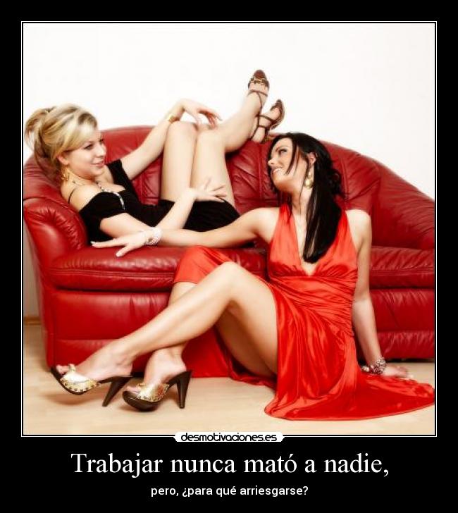 Trabajar nunca mató a nadie, -