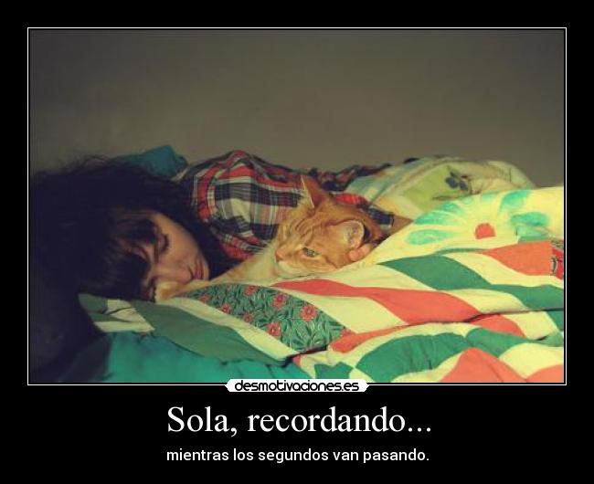 Sola, recordando... - mientras los segundos van pasando.