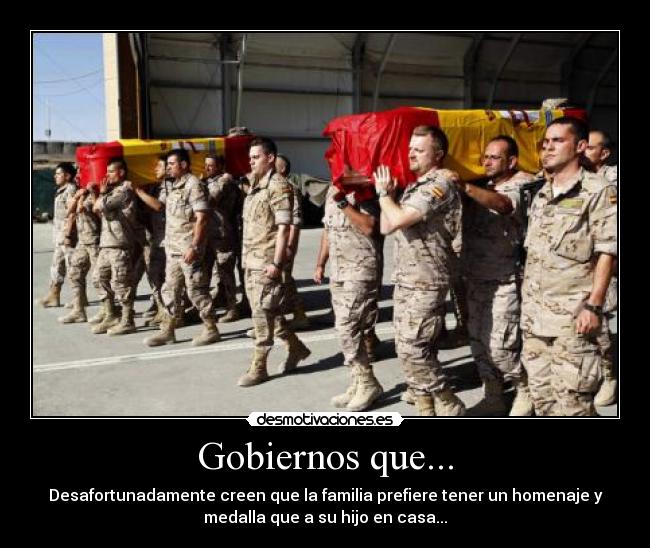 Gobiernos que... - Desafortunadamente creen que la familia prefiere tener un homenaje y
medalla que a su hijo en casa...