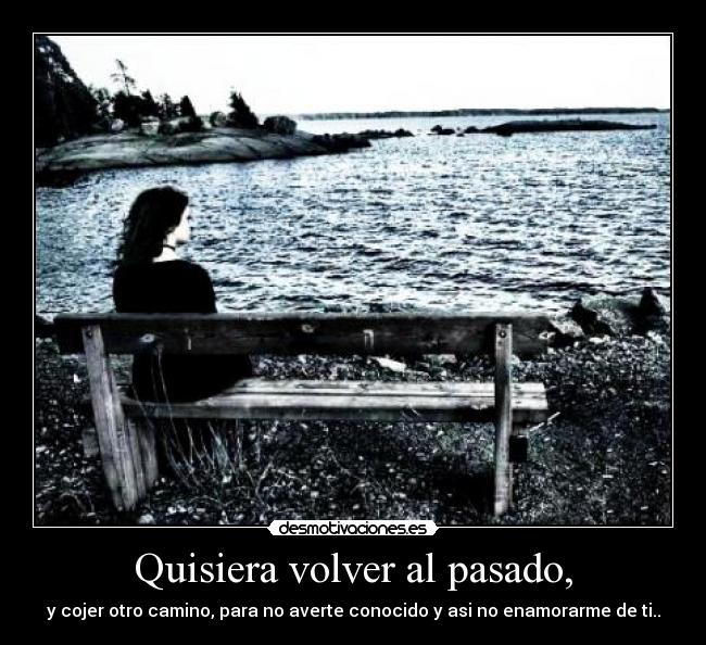 Quisiera volver al pasado, -
