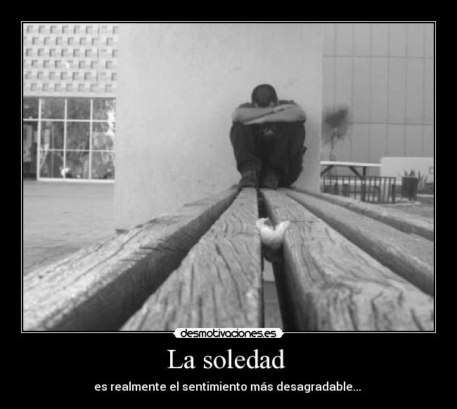 La soledad - es realmente el sentimiento más desagradable...