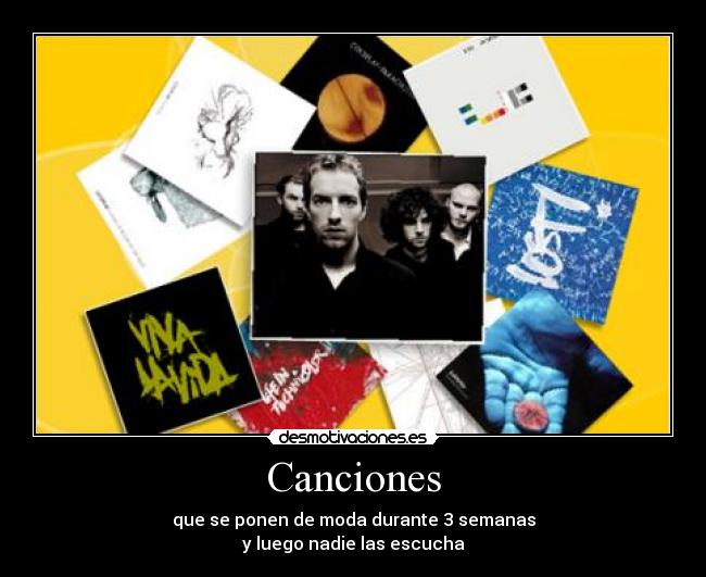 Canciones - que se ponen de moda durante 3 semanas
y luego nadie las escucha