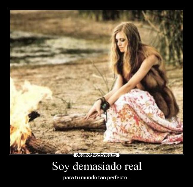 Soy demasiado real -