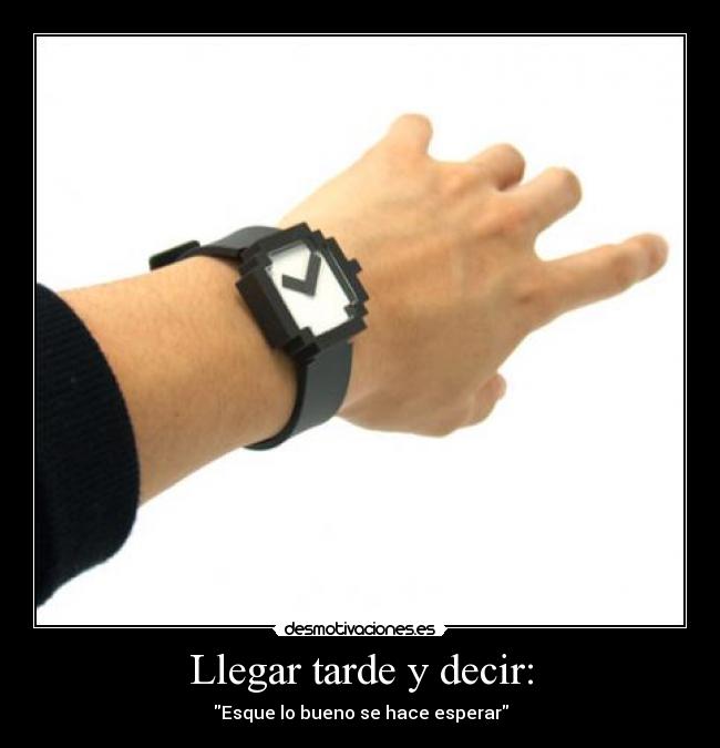 Llegar tarde y decir: -