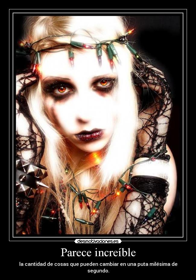 Parece increíble - la cantidad de cosas que pueden cambiar en una puta milésima de segundo.
