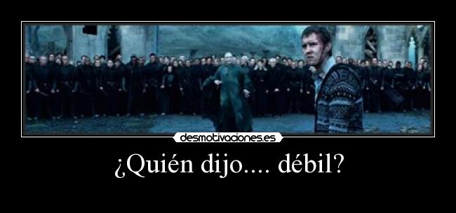 ¿Quién dijo.... débil? -