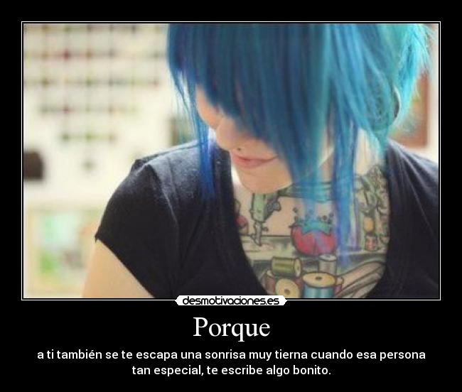 Porque - a ti también se te escapa una sonrisa muy tierna cuando esa persona
tan especial, te escribe algo bonito.