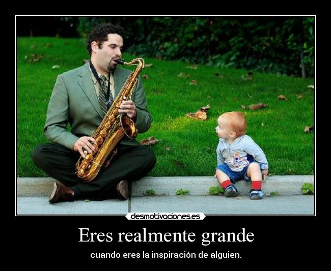 Eres realmente grande -