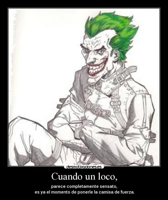 Cuando un loco, - parece completamente sensato,
 es ya el momento de ponerle la camisa de fuerza.