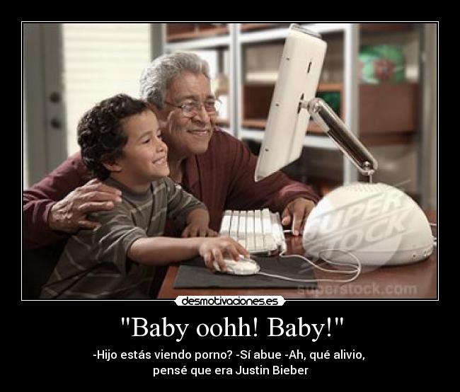 Baby oohh! Baby! - -Hijo estás viendo porno? -Sí abue -Ah, qué alivio, 
pensé que era Justin Bieber