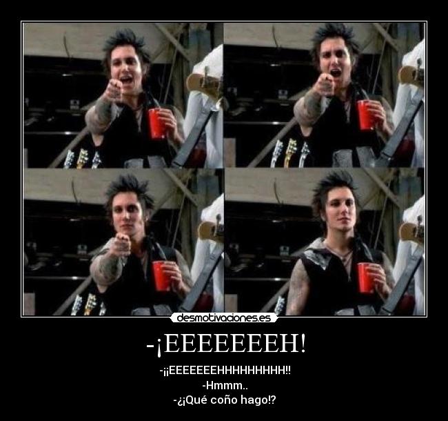 -¡EEEEEEEH! - -¡¡EEEEEEEHHHHHHHHH!!
-Hmmm..
-¿¡Qué coño hago!?