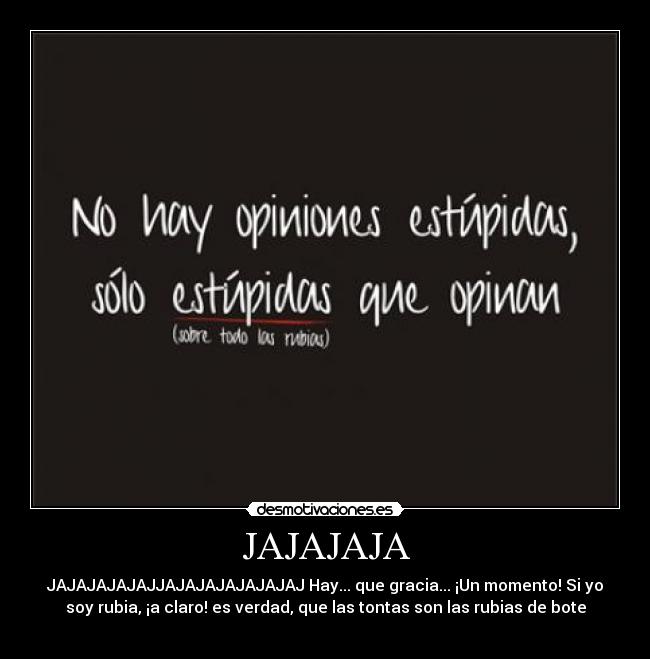 JAJAJAJA - JAJAJAJAJAJJAJAJAJAJAJAJAJ Hay... que gracia... ¡Un momento! Si yo
soy rubia, ¡a claro! es verdad, que las tontas son las rubias de bote