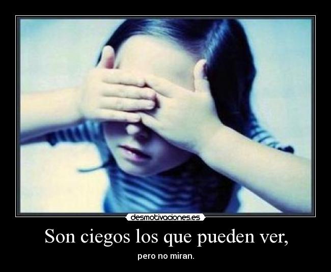 Son ciegos los que pueden ver, -