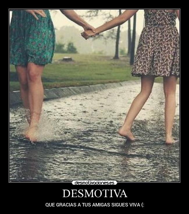 DESMOTIVA - QUE GRACIAS A TUS AMIGAS SIGUES VIVA (: