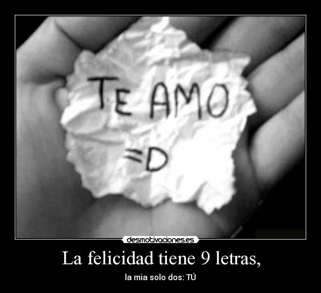 La felicidad tiene 9 letras, - la mia solo dos: TÚ
