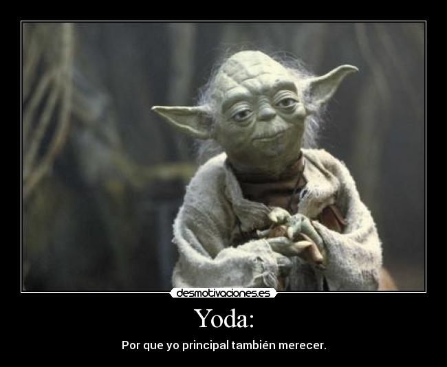 Yoda: - Por que yo principal también merecer.