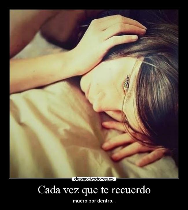 Cada vez que te recuerdo - muero por dentro...