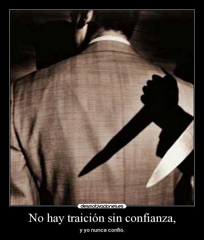 No hay traición sin confianza, - y yo nunca confío.