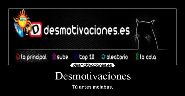 Desmotivaciones - Tú antes molabas.