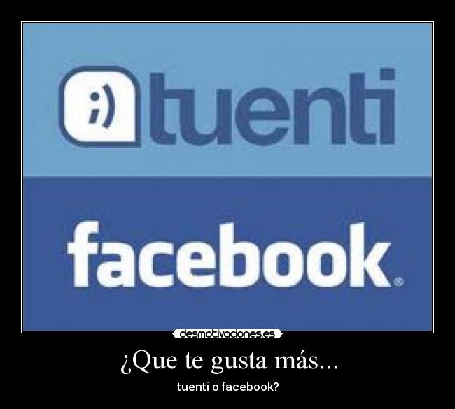 ¿Que te gusta más... - tuenti o facebook?